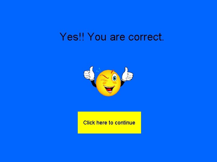 Yes!! You are correct. Click here to continue 