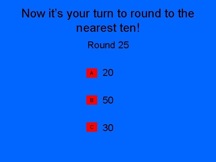 Now it’s your turn to round to the nearest ten! Round 25 A 20