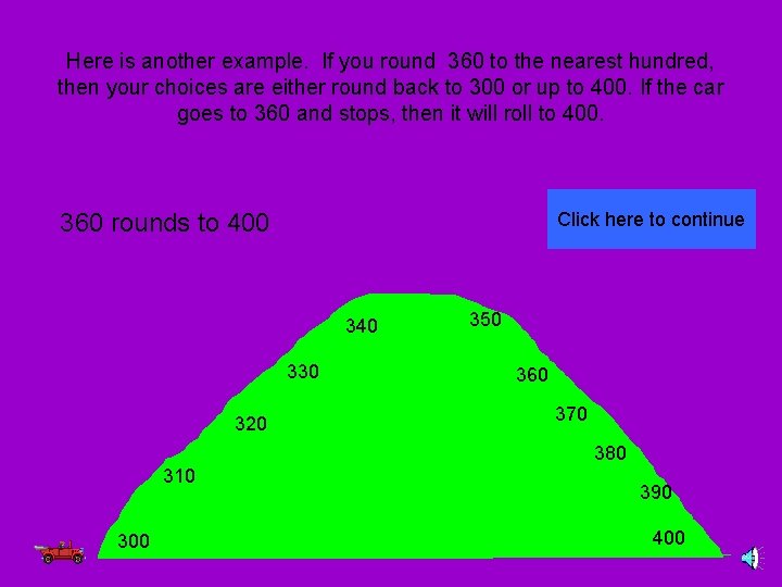 Here is another example. If you round 360 to the nearest hundred, then your