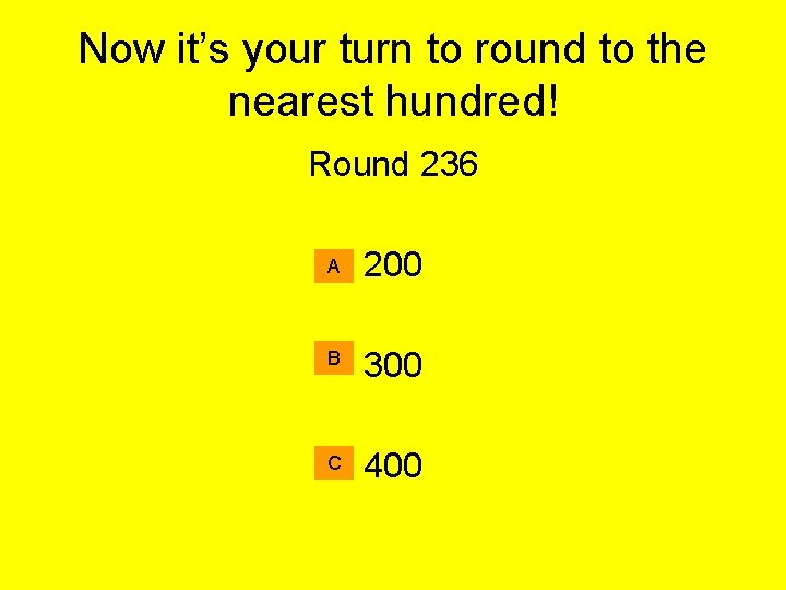 Now it’s your turn to round to the nearest hundred! Round 236 A 200