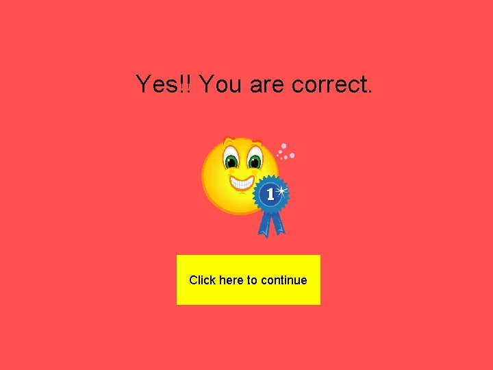 Yes!! You are correct. Click here to continue 