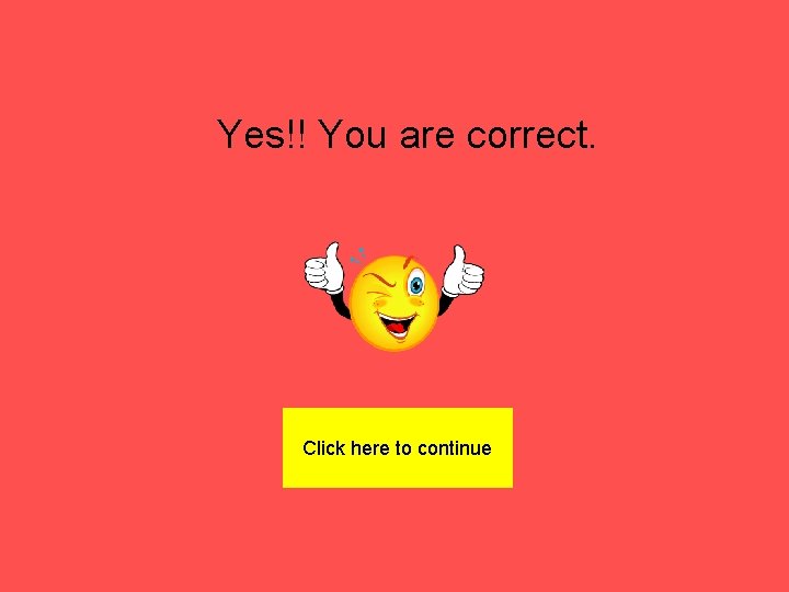 Yes!! You are correct. Click here to continue 