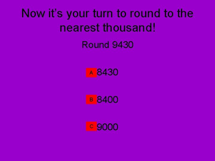 Now it’s your turn to round to the nearest thousand! Round 9430 A 8430