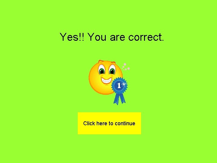 Yes!! You are correct. Click here to continue 