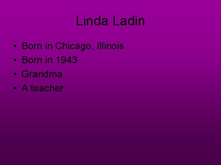 Linda Ladin • • Born in Chicago, Illinois Born in 1943 Grandma A teacher