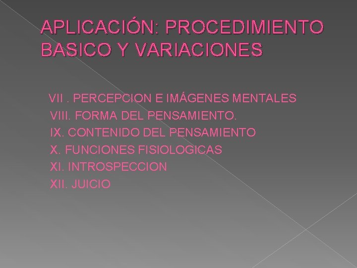 APLICACIÓN: PROCEDIMIENTO BASICO Y VARIACIONES VII. PERCEPCION E IMÁGENES MENTALES VIII. FORMA DEL PENSAMIENTO.