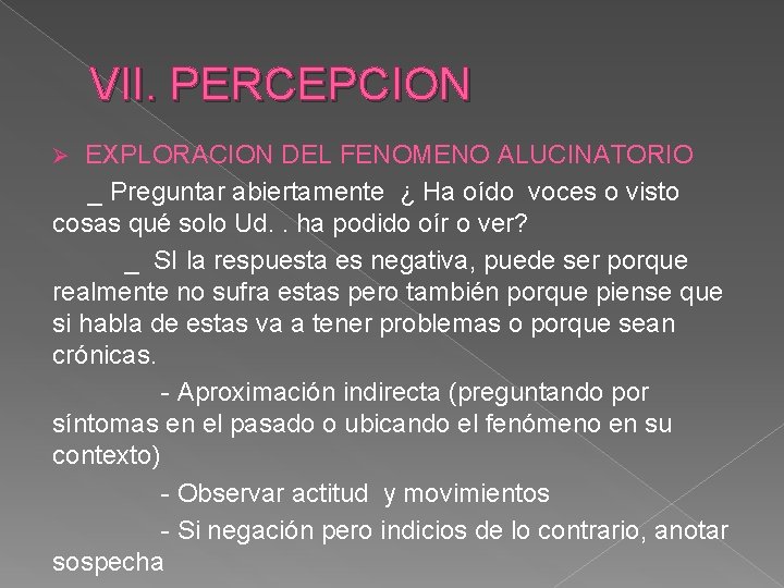 VII. PERCEPCION EXPLORACION DEL FENOMENO ALUCINATORIO _ Preguntar abiertamente ¿ Ha oído voces o