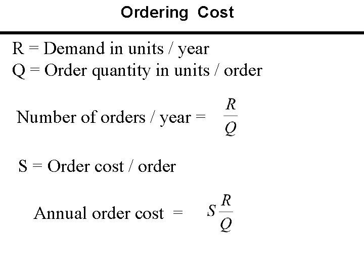 Ordering Cost R = Demand in units / year Q = Order quantity in