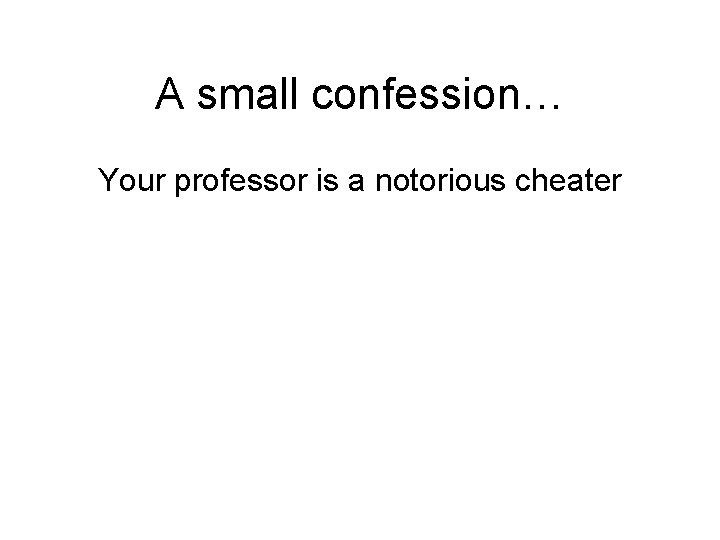 A small confession… Your professor is a notorious cheater 
