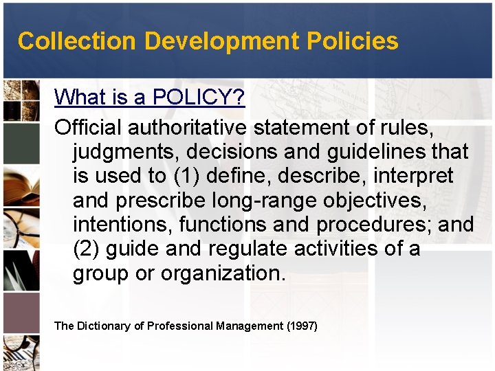 Collection Development Policies What is a POLICY? Official authoritative statement of rules, judgments, decisions