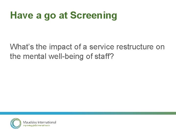 Have a go at Screening What’s the impact of a service restructure on the