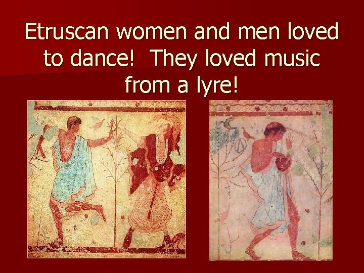 Etruscan women and men loved to dance! They loved music from a lyre! 