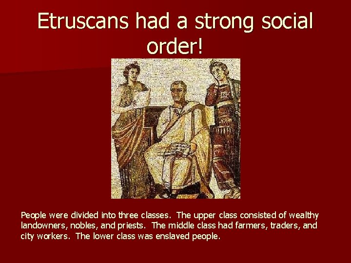 Etruscans had a strong social order! People were divided into three classes. The upper