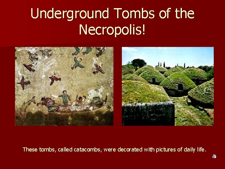 Underground Tombs of the Necropolis! These tombs, called catacombs, were decorated with pictures of