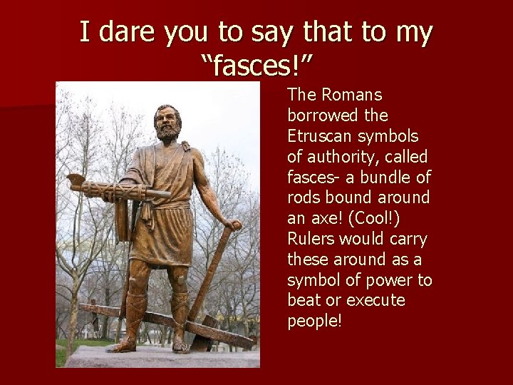 I dare you to say that to my “fasces!” The Romans borrowed the Etruscan