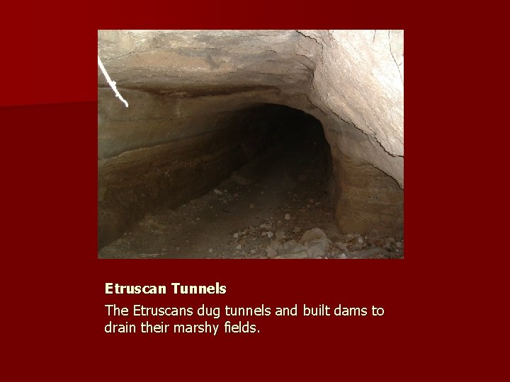 Etruscan Tunnels The Etruscans dug tunnels and built dams to drain their marshy fields.