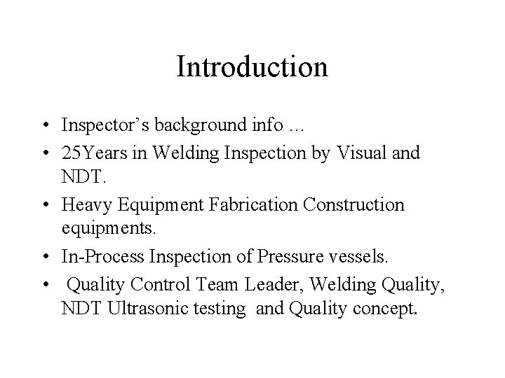 Introduction • Inspector’s background info … • 25 Years in Welding Inspection by Visual