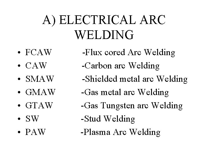 A) ELECTRICAL ARC WELDING • • FCAW SMAW GTAW SW PAW -Flux cored Arc A) ELECTRICAL ARC WELDING • • FCAW SMAW GTAW SW PAW -Flux cored Arc