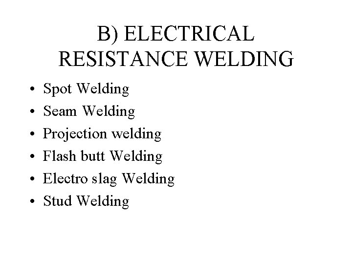 B) ELECTRICAL RESISTANCE WELDING • • • Spot Welding Seam Welding Projection welding Flash