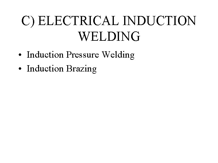 C) ELECTRICAL INDUCTION WELDING • Induction Pressure Welding • Induction Brazing C) ELECTRICAL INDUCTION WELDING • Induction Pressure Welding • Induction Brazing