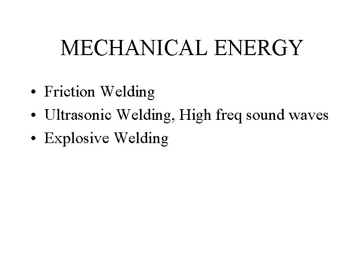 MECHANICAL ENERGY • Friction Welding • Ultrasonic Welding, High freq sound waves • Explosive MECHANICAL ENERGY • Friction Welding • Ultrasonic Welding, High freq sound waves • Explosive