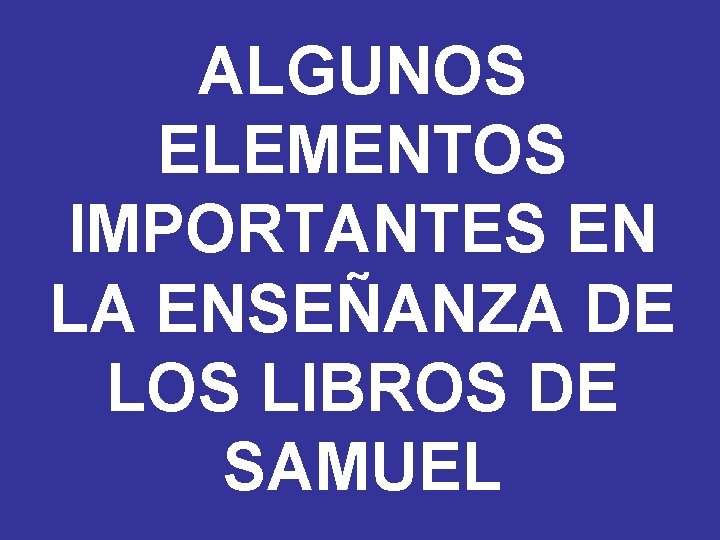ALGUNOS ELEMENTOS IMPORTANTES EN LA ENSEÑANZA DE LOS LIBROS DE SAMUEL 