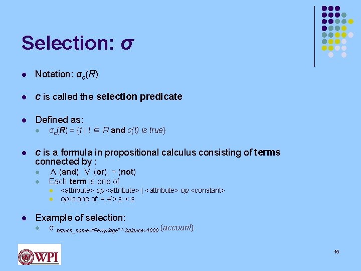 Selection: σ l Notation: σc(R) l c is called the selection predicate l Defined