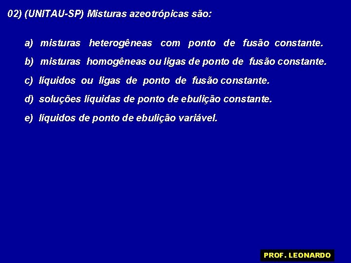 02) (UNITAU-SP) Misturas azeotrópicas são: a) misturas heterogêneas com ponto de fusão constante. b)