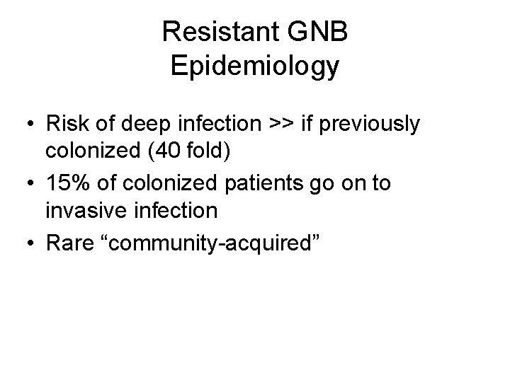 Resistant GNB Epidemiology • Risk of deep infection >> if previously colonized (40 fold)