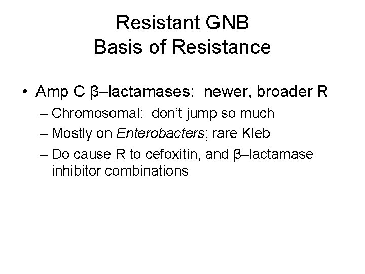 Resistant GNB Basis of Resistance • Amp C β–lactamases: newer, broader R – Chromosomal: