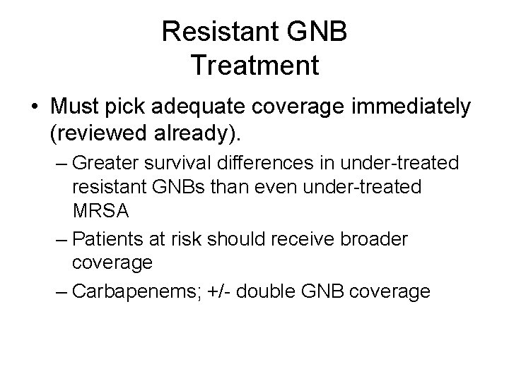 Resistant GNB Treatment • Must pick adequate coverage immediately (reviewed already). – Greater survival