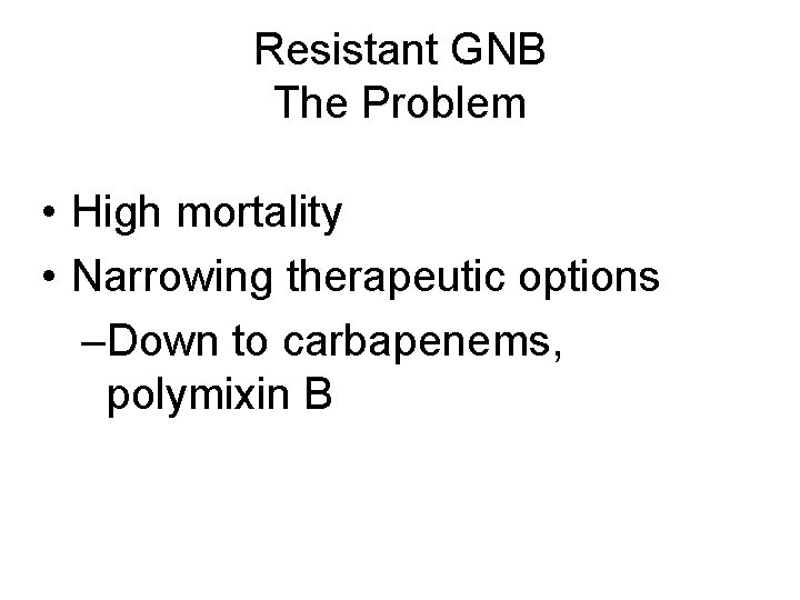 Resistant GNB The Problem • High mortality • Narrowing therapeutic options –Down to carbapenems,