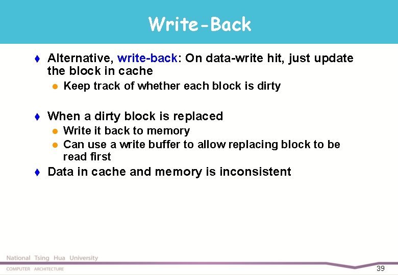 Write-Back t Alternative, write-back: On data-write hit, just update the block in cache l