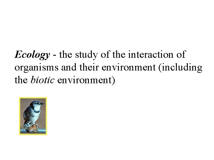 Ecology - the study of the interaction of organisms and their environment (including the