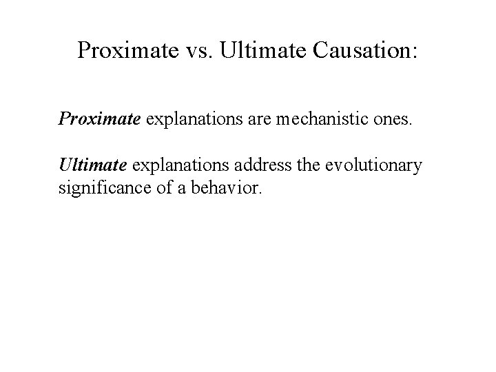 Proximate vs. Ultimate Causation: Proximate explanations are mechanistic ones. Ultimate explanations address the evolutionary