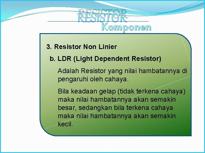 RESISTOR Komponen Elektronika 3. Resistor Non Linier b. LDR (Light Dependent Resistor) Adalah Resistor