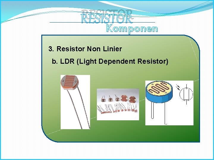 RESISTOR Komponen Elektronika 3. Resistor Non Linier b. LDR (Light Dependent Resistor) 