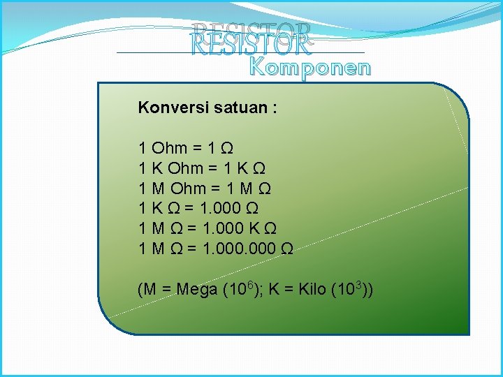 RESISTOR Komponen Elektronika Konversi satuan : 1 Ohm = 1 Ω 1 K Ohm