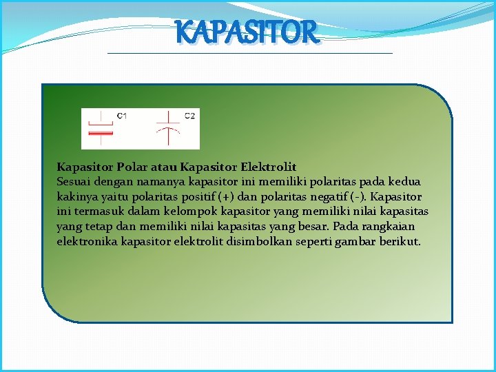 KAPASITOR Kapasitor Polar atau Kapasitor Elektrolit Sesuai dengan namanya kapasitor ini memiliki polaritas pada