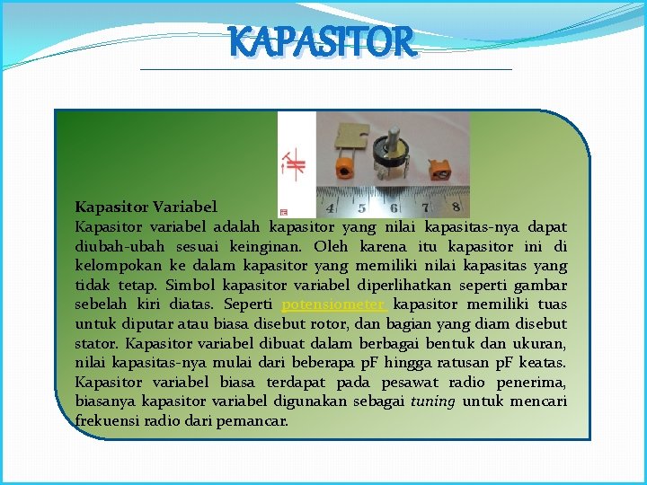 KAPASITOR Kapasitor Variabel Kapasitor variabel adalah kapasitor yang nilai kapasitas-nya dapat diubah-ubah sesuai keinginan.