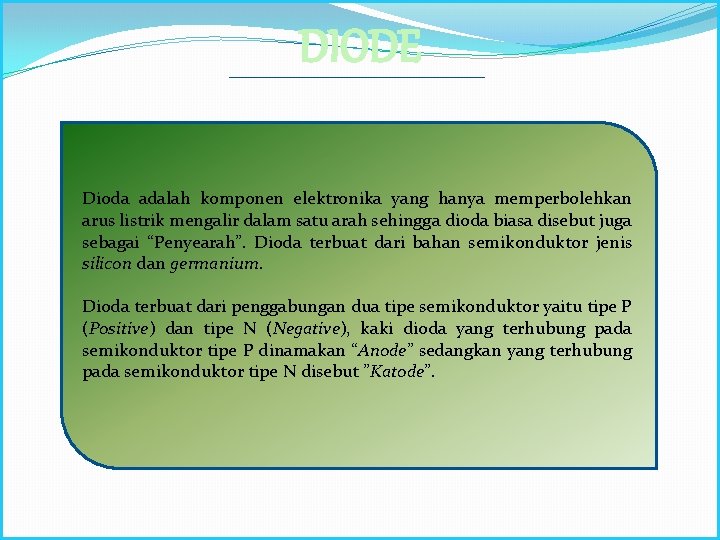 DIODE Dioda adalah komponen elektronika yang hanya memperbolehkan arus listrik mengalir dalam satu arah