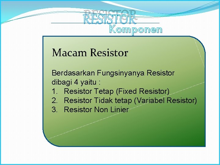 RESISTOR Komponen Elektronika Macam Resistor Berdasarkan Fungsinyanya Resistor dibagi 4 yaitu : 1. Resistor