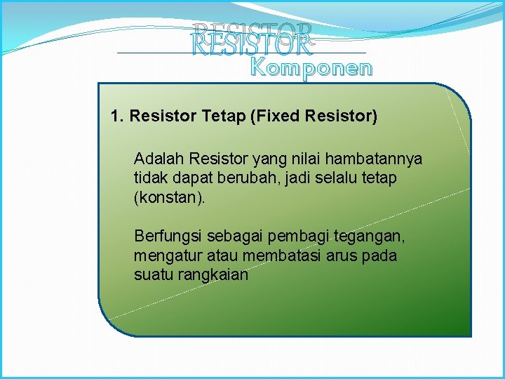 RESISTOR Komponen Elektronika 1. Resistor Tetap (Fixed Resistor) Adalah Resistor yang nilai hambatannya tidak