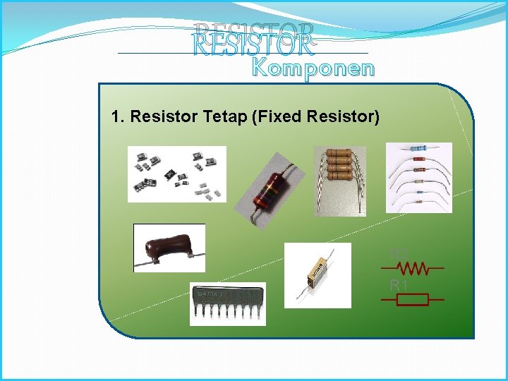 RESISTOR Komponen Elektronika 1. Resistor Tetap (Fixed Resistor) 