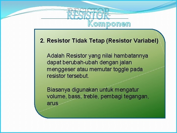 RESISTOR Komponen Elektronika 2. Resistor Tidak Tetap (Resistor Variabel) Adalah Resistor yang nilai hambatannya