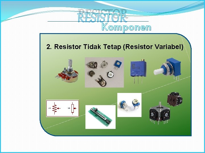 RESISTOR Komponen Elektronika 2. Resistor Tidak Tetap (Resistor Variabel) 