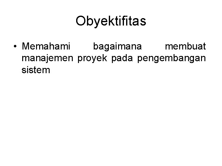 Obyektifitas • Memahami bagaimana membuat manajemen proyek pada pengembangan sistem Obyektifitas • Memahami bagaimana membuat manajemen proyek pada pengembangan sistem