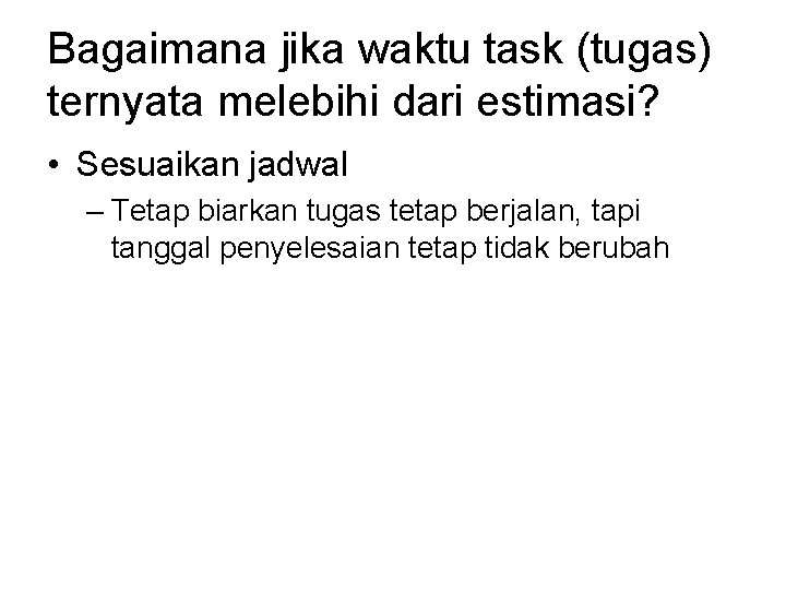 Bagaimana jika waktu task (tugas) ternyata melebihi dari estimasi? • Sesuaikan jadwal – Tetap Bagaimana jika waktu task (tugas) ternyata melebihi dari estimasi? • Sesuaikan jadwal – Tetap