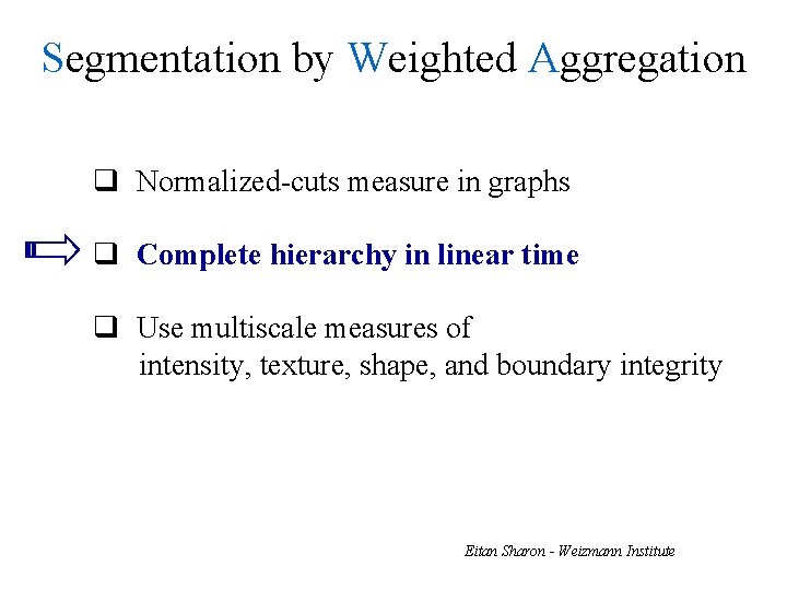 Segmentation by Weighted Aggregation q Normalized-cuts measure in graphs q Complete hierarchy in linear