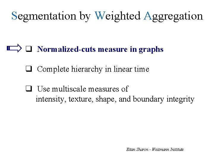 Segmentation by Weighted Aggregation q Normalized-cuts measure in graphs q Complete hierarchy in linear